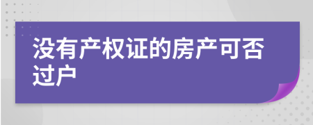 没有产权证的房产可否过户