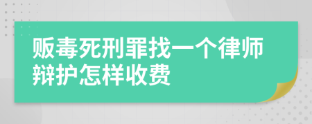 贩毒死刑罪找一个律师辩护怎样收费