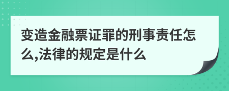 变造金融票证罪的刑事责任怎么,法律的规定是什么