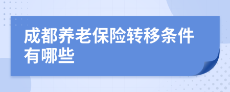 成都养老保险转移条件有哪些