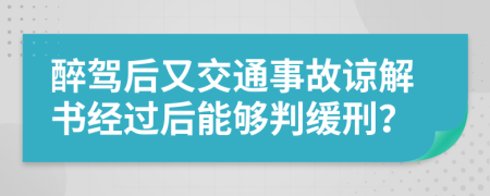 醉驾后又交通事故谅解书经过后能够判缓刑？