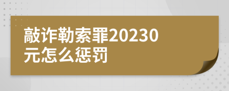 敲诈勒索罪20230元怎么惩罚