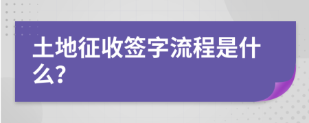 土地征收签字流程是什么？