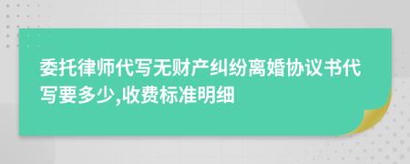 委托律师代写无财产纠纷离婚协议书代写要多少,收费标准明细