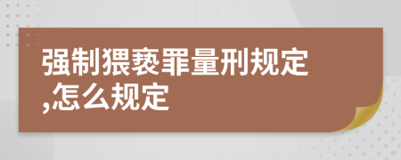 强制猥亵罪量刑规定 ,怎么规定