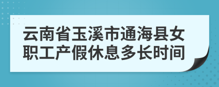 云南省玉溪市通海县女职工产假休息多长时间