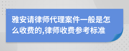 雅安请律师代理案件一般是怎么收费的,律师收费参考标准