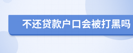 不还贷款户口会被打黑吗