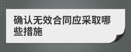 确认无效合同应采取哪些措施