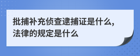 批捕补充侦查逮捕证是什么,法律的规定是什么