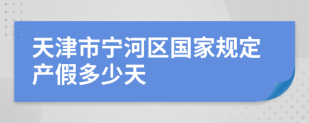 天津市宁河区国家规定产假多少天