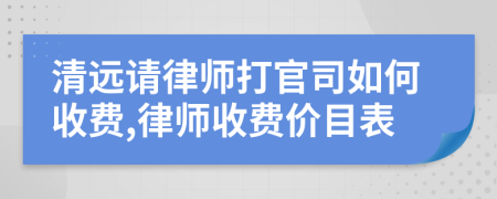 清远请律师打官司如何收费,律师收费价目表