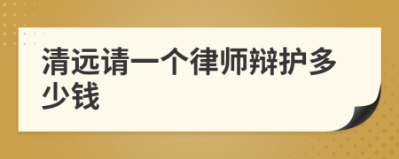 清远请一个律师辩护多少钱