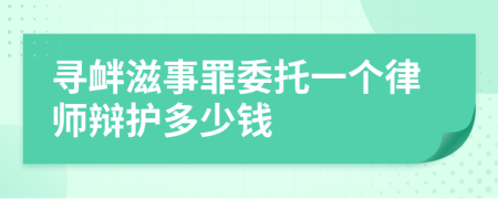 寻衅滋事罪委托一个律师辩护多少钱