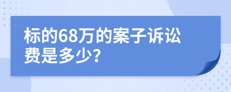 标的68万的案子诉讼费是多少？