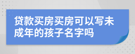 贷款买房买房可以写未成年的孩子名字吗