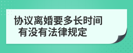 协议离婚要多长时间   有没有法律规定