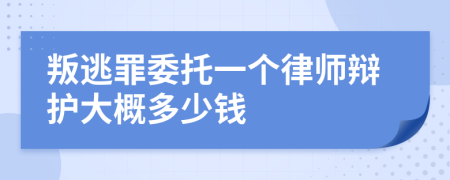 叛逃罪委托一个律师辩护大概多少钱