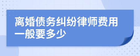 离婚债务纠纷律师费用一般要多少