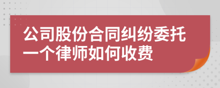 公司股份合同纠纷委托一个律师如何收费