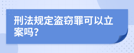 刑法规定盗窃罪可以立案吗？