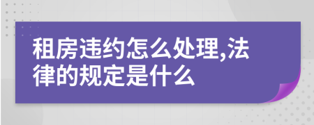 租房违约怎么处理,法律的规定是什么