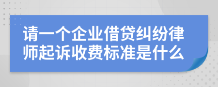 请一个企业借贷纠纷律师起诉收费标准是什么