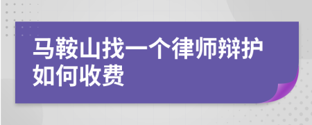 马鞍山找一个律师辩护如何收费