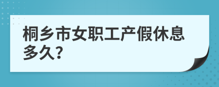 桐乡市女职工产假休息多久？