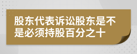 股东代表诉讼股东是不是必须持股百分之十