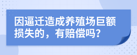 因逼迁造成养殖场巨额损失的，有赔偿吗？