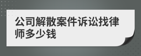 公司解散案件诉讼找律师多少钱