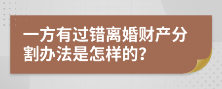 一方有过错离婚财产分割办法是怎样的？