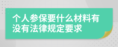 个人参保要什么材料有没有法律规定要求