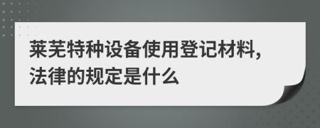 莱芜特种设备使用登记材料,法律的规定是什么