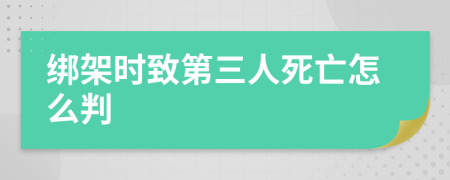 绑架时致第三人死亡怎么判