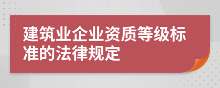 建筑业企业资质等级标准的法律规定