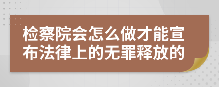检察院会怎么做才能宣布法律上的无罪释放的