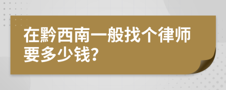 在黔西南一般找个律师要多少钱？