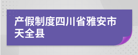 产假制度四川省雅安市天全县