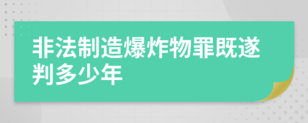 非法制造爆炸物罪既遂判多少年    