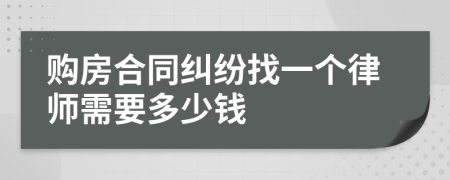 购房合同纠纷找一个律师需要多少钱