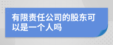 有限责任公司的股东可以是一个人吗