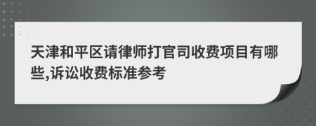 天津和平区请律师打官司收费项目有哪些,诉讼收费标准参考