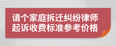 请个家庭拆迁纠纷律师起诉收费标准参考价格