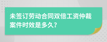 未签订劳动合同双倍工资仲裁案件时效是多久？