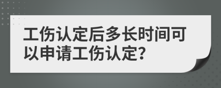 工伤认定后多长时间可以申请工伤认定？