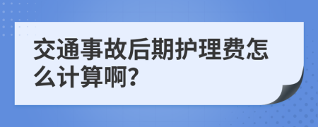 交通事故后期护理费怎么计算啊？