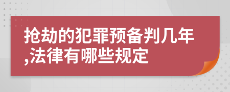 抢劫的犯罪预备判几年,法律有哪些规定