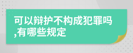 可以辩护不构成犯罪吗,有哪些规定